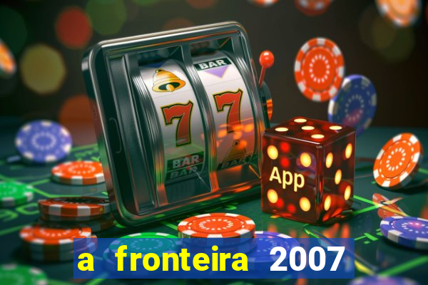 a fronteira 2007 filme completo download